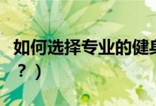 如何選擇專業(yè)的健身餐培訓(xùn)班（如何選擇專業(yè)？）
