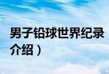 男子鉛球世界紀(jì)錄（關(guān)于男子鉛球世界紀(jì)錄的介紹）