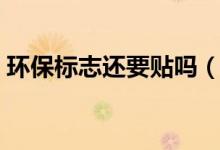環(huán)保標(biāo)志還要貼嗎（汽車環(huán)保標(biāo)志還要貼嗎）