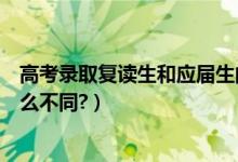 高考錄取復讀生和應屆生的區(qū)別（高考復讀生和應屆生有什么不同?）