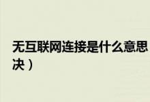無互聯(lián)網(wǎng)連接是什么意思（怎么解釋無互聯(lián)網(wǎng)連接和怎么解決）