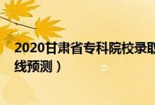 2020甘肅省專(zhuān)科院校錄取分?jǐn)?shù)線（2022甘肅高考專(zhuān)科分?jǐn)?shù)線預(yù)測(cè)）