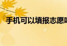 手機(jī)可以填報志愿嗎（會影響高考錄取嗎）