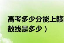 高考多少分能上贛南師范大學（2021錄取分數(shù)線是多少）