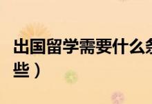 出國(guó)留學(xué)需要什么條件（出國(guó)留學(xué)的條件有哪些）