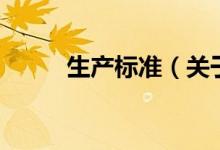 生產(chǎn)標準（關于生產(chǎn)標準的介紹）
