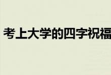 考上大學(xué)的四字祝福語(yǔ)（恭喜被錄取祝賀詞）
