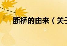 斷橋的由來(lái)（關(guān)于斷橋的由來(lái)的介紹）