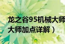 龍之谷95機(jī)械大師刷圖加點(diǎn)（龍之谷95機(jī)械大師加點(diǎn)詳解）