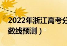 2022年浙江高考分數(shù)線預(yù)計多少分（錄取分數(shù)線預(yù)測）
