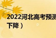 2022河北高考預測本科分數(shù)線（是上升還是下降）