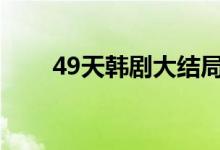 49天韓劇大結(jié)局（即將死去的事實(shí)）