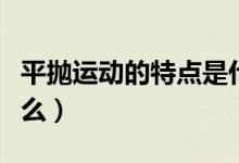 平拋運動的特點是什么（平拋運動的特點是什么）