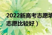2022新高考志愿填報如何拉開梯度（怎么報志愿比較好）