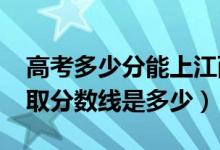 高考多少分能上江西科技師范大學（2021錄取分數(shù)線是多少）