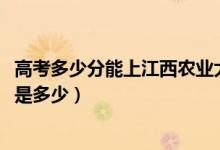 高考多少分能上江西農(nóng)業(yè)大學(xué)南昌商學(xué)院（2021錄取分數(shù)線是多少）