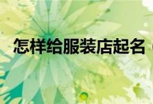 怎樣給服裝店起名（服裝店應該怎么起名）