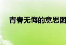 青春無(wú)悔的意思圖片（青春無(wú)悔的意思）
