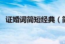 證婚詞簡(jiǎn)短經(jīng)典（簡(jiǎn)短經(jīng)典的證婚詞大全）