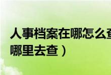 人事檔案在哪怎么查詢（畢業(yè)后個(gè)人的檔案到哪里去查）