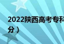 2022陜西高考專科分?jǐn)?shù)線預(yù)測（可能是多少分）