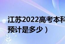 江蘇2022高考本科分?jǐn)?shù)線預(yù)測(cè)（今年本科線預(yù)計(jì)是多少）