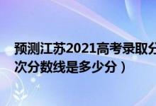 預(yù)測江蘇2021高考錄取分數(shù)線（2022年高考預(yù)測江蘇各批次分數(shù)線是多少分）