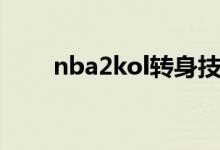 nba2kol轉身技巧（nba2kol介紹）