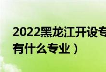 2022黑龍江開設(shè)專科的本科大學(xué)有哪些（都有什么專業(yè)）