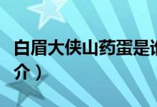 白眉大俠山藥蛋是誰(shuí)(關(guān)于白眉大俠山藥蛋簡(jiǎn)介)