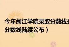 今年閩江學院錄取分數(shù)線是多少（閩江學院2018年各省錄取分數(shù)線陸續(xù)公布）