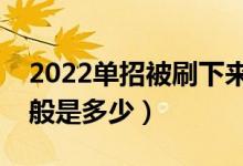 2022單招被刷下來(lái)幾率大嗎（單招分?jǐn)?shù)線一般是多少）