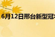 6月12日邢臺新型冠狀病毒肺炎疫情最新消息