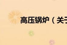 高壓鍋爐（關(guān)于高壓鍋爐的介紹）