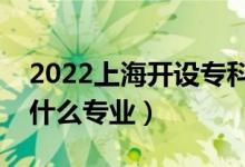 2022上海開設(shè)?？频谋究拼髮W(xué)有哪些（都有什么專業(yè)）