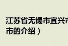 江蘇省無錫市宜興市（關(guān)于江蘇省無錫市宜興市的介紹）