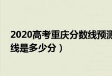 2020高考重慶分數(shù)線預測（2022年高考預測重慶本科分數(shù)線是多少分）