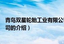 青島雙星輪胎工業(yè)有限公司（關于青島雙星輪胎工業(yè)有限公司的介紹）