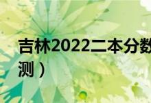 吉林2022二本分數(shù)線預計多少分（分數(shù)線預測）