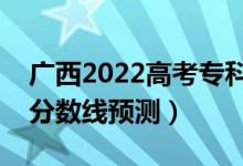 廣西2022高考?？品?jǐn)?shù)線可能多少分（?？品?jǐn)?shù)線預(yù)測）
