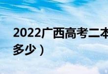 2022廣西高考二本線預(yù)測(cè)（今年二本分?jǐn)?shù)線多少）