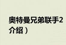 奧特曼兄弟聯(lián)手2（關(guān)于奧特曼兄弟聯(lián)手2的介紹）