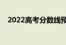 2022高考分?jǐn)?shù)線預(yù)測出爐（是漲還是降）