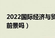 2022國際經(jīng)濟(jì)與貿(mào)易專業(yè)適合女生學(xué)嗎（有前景嗎）