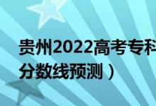 貴州2022高考?？品謹?shù)線可能多少分（?？品謹?shù)線預(yù)測）