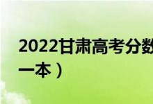2022甘肅高考分?jǐn)?shù)線預(yù)測（多少分能上理科一本）