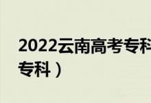 2022云南高考?？品謹?shù)線預(yù)測（多少分能上專科）