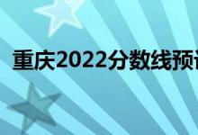 重慶2022分?jǐn)?shù)線預(yù)計(jì)多少分（分?jǐn)?shù)線預(yù)測(cè)）