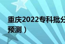 重慶2022?？婆?jǐn)?shù)線預(yù)計多少分（分?jǐn)?shù)線預(yù)測）
