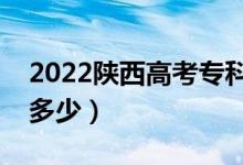 2022陜西高考?？凭€預測（今年?？品謹?shù)線多少）